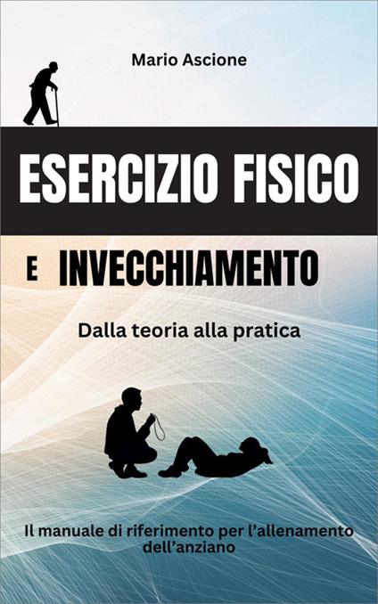 Esercizio fisico e invecchiamento: Dalla teoria alla pratica - Mario Ascione - ebook
