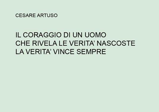 Il coraggio di un uomo che rivela le verità nascoste. La verità vince sempre - Cesare Artuso - copertina