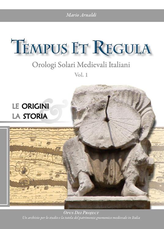 Tempus et regula. Orologi solari medievali italiani. Vol. 1: Le origini, la storia - Mario Arnaldi - copertina