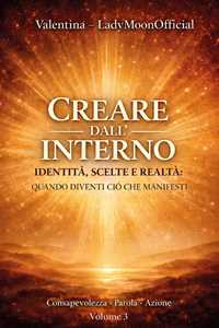 Libro Creare dall'interno. Identità, scelte e realtà: quando diventi ciò che manifesti LadyMoonOfficial