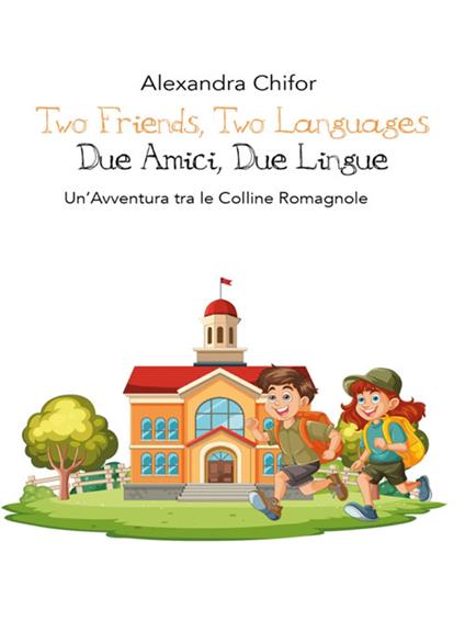 "Two Friends, Two Languages Due Amici, Due Lingue" Un'Avventura tra le Colline Romagnole Una storia di amicizia e scoperta tra l'Emilia-Romagna e l'Inghilterra - Alexandra Chifor - ebook