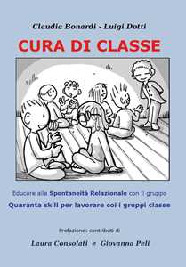 Libro Cura di classe: educare alla spontaneità relazionale nei gruppi. Quaranta skill per lavorare con i gruppi classe Claudia Bonardi Luigi Dotti