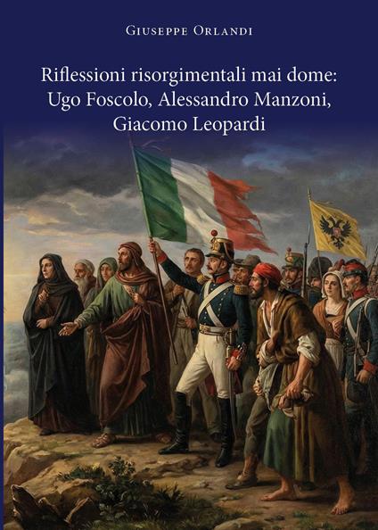 Riflessioni risorgimentali mai dome: Ugo Foscolo, Alessandro Manzoni, Giacomo Leopardi - Giuseppe Orlandi - copertina