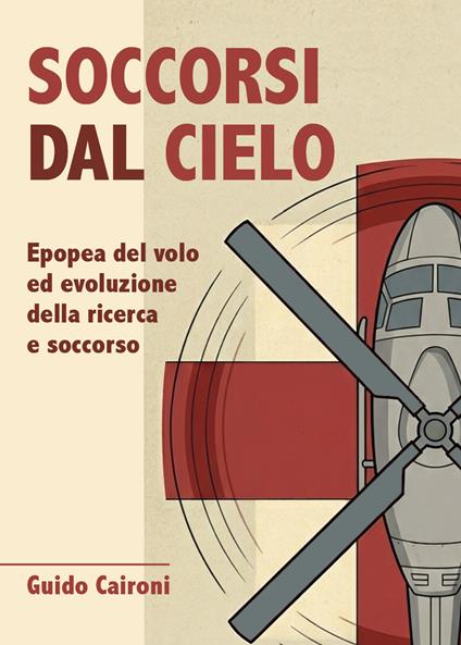 Soccorsi dal cielo. Epopea del volo ed evoluzione della ricerca e soccorso - Guido Caironi - copertina