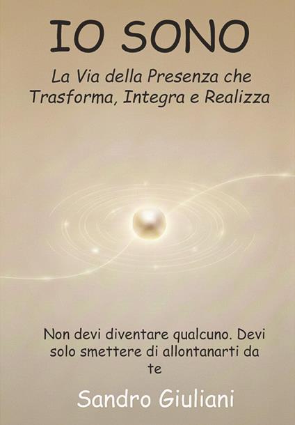 Io sono. La via della presenza che trasforma integra e realizza - Sandro Giuliani - copertina