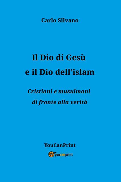 Il Dio di Gesù e il Dio dell'islam. Cristiani e musulmani di fronte alla verità - Carlo Silvano - copertina