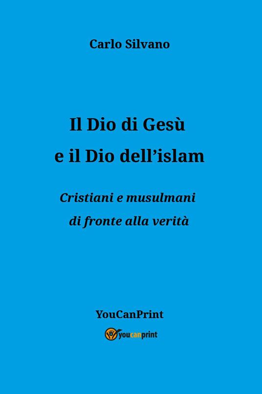 Il Dio di Gesù e il Dio dell'islam. Cristiani e musulmani di fronte alla verità - Carlo Silvano - copertina