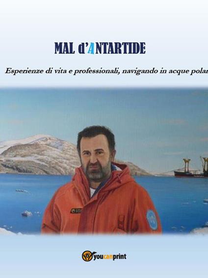 Mal d'Antartide. Esperienze di vita e professionali, navigando in acque polari - Luigi Russo - ebook