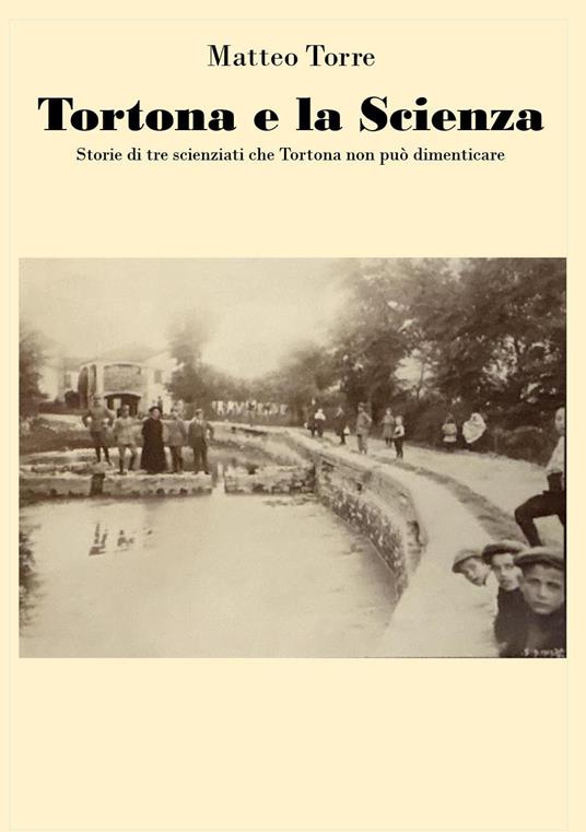 Tortona e la scienza. Storie di tre scienziati che Tortona non può dimenticare - Matteo Torre - copertina