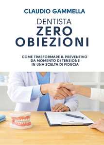 Libro Dentista zero obiezioni. Come trasformare il preventivo da momento di tensione in una scelta di fiducia Claudio Gammella