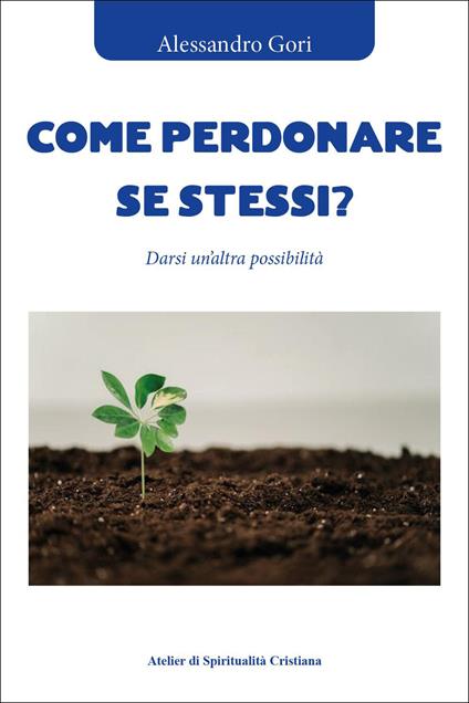 Come perdonare se stessi? Darsi un'altra possibilità - Alessandro Gori - copertina