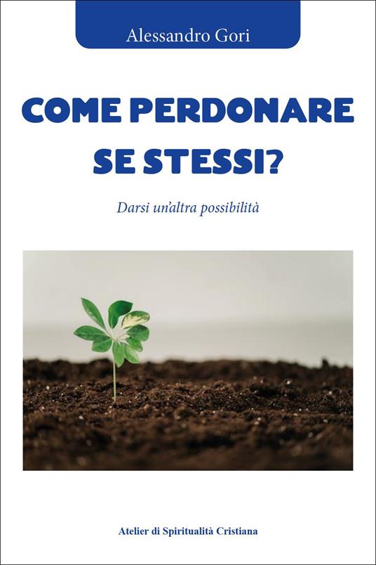 Come perdonare se stessi? Darsi un'altra possibilità - Alessandro Gori - copertina