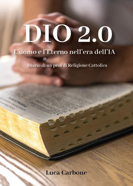Dio 2.0. L'uomo e l'Eterno nell'era dell'IA. Diario di un prof di religione cattolica - Luca Carbone - copertina