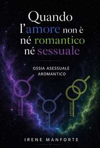 Libro Quando l'amore non è né romantico né sessuale. Ossia asessuale aromantico Irene Manforte