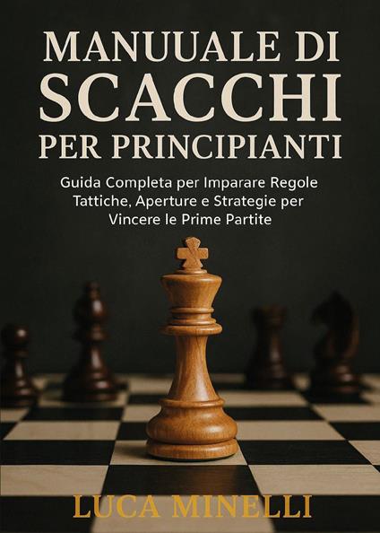 Manuale di scacchi per principianti. Guida completa per imparare regole, tattiche, aperture e strategie per vincere le prime partite - Luca Minelli - copertina