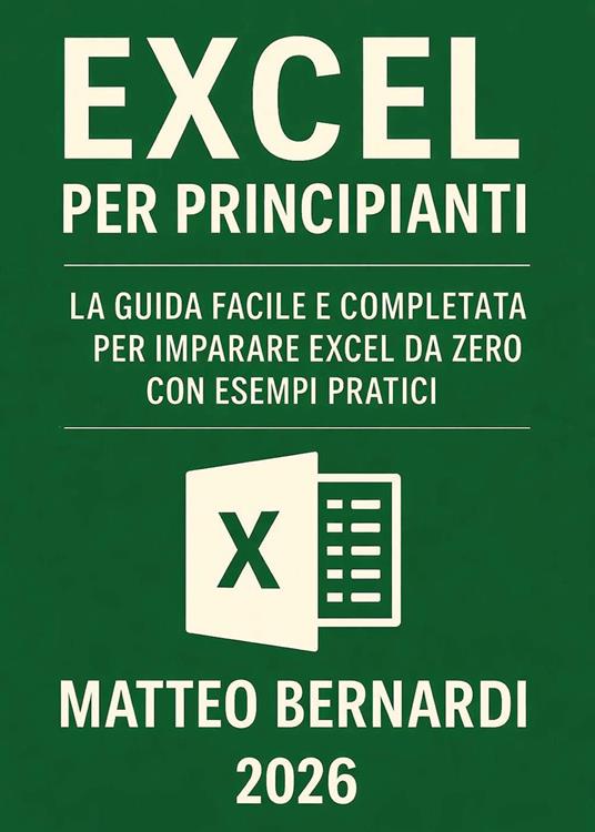 Excel per principianti. La guida facile e completa per imparare Excel da zero con esempi pratici - Matteo Bernardi - copertina