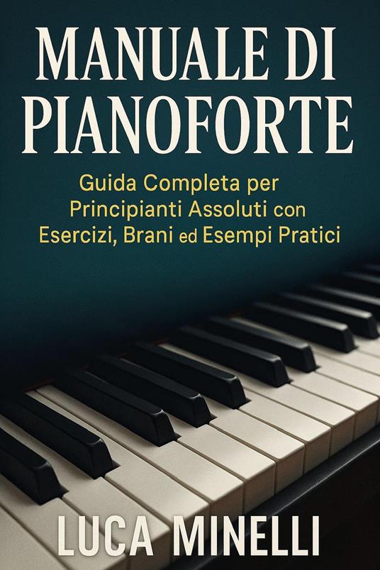 Manuale di pianoforte. Guida completa per principianti assoluti, con esercizi, brani ed esempi pratici - Luca Minelli - copertina