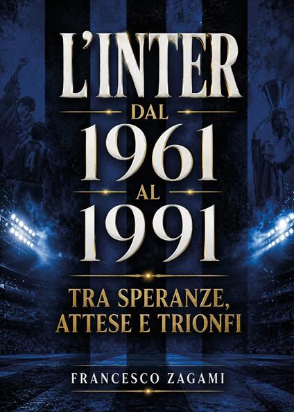 L'Inter dal 1961 al 1991. Tra speranze, attese e trionfi - Francesco Zagami - copertina