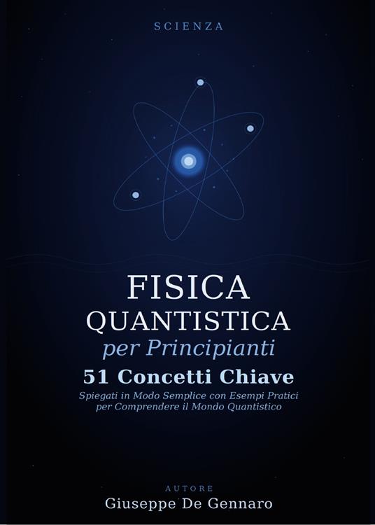 Fisica quantistica per principianti. 51 concetti chiave spiegati in modo semplice con esempi pratici per comprendere il mondo quantistico - Giuseppe De Gennaro - copertina