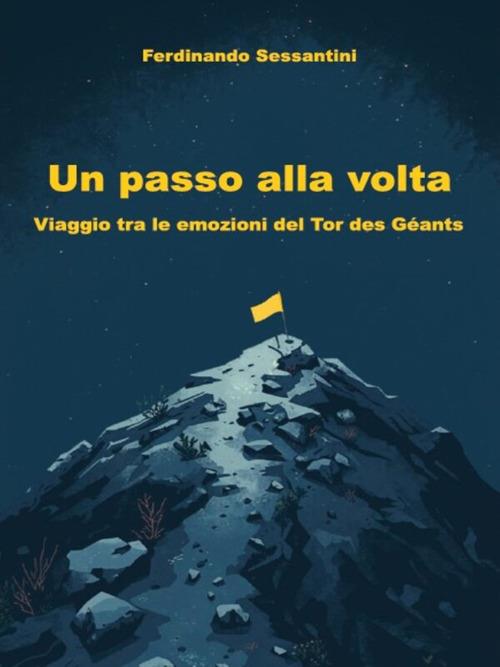 Un passo alla volta. Viaggio tra le emozioni del Tor des Géants - Ferdinando Sessantini - ebook