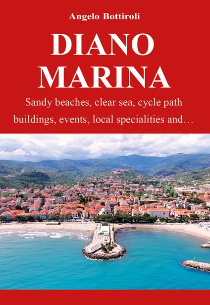 Diano Marina. Sandy beaches, clear waters, bike path, historic buildings, events, local specialties and... - Angelo Bottiroli - copertina