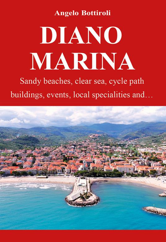 Diano Marina. Sandy beaches, clear waters, bike path, historic buildings, events, local specialties and... - Angelo Bottiroli - copertina