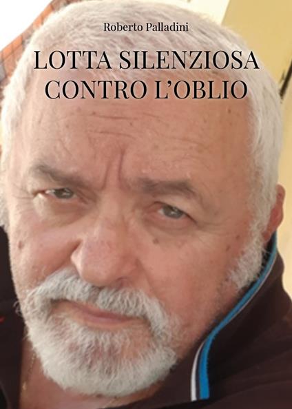 Lotta silenziosa contro l'oblio - Roberto Palladini - copertina