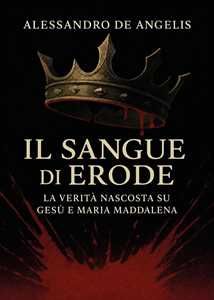 Libro Il sangue di Erode. La verità nascosta su Gesù e Maria Maddalena Alessandro De Angelis