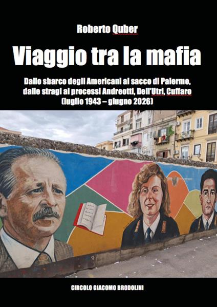 Viaggio tra la mafia. Dallo sbarco degli Americani al sacco di Palermo, dalle stragi ai processi Andreotti, Dell'Utri, Cuffaro (luglio 1943-giugno 2026) - Roberto Quber - copertina