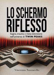 Libro Lo schermo riflesso. Sogno, trauma e meta-televisione nell'universo di Twin Peaks Vincenzo Nuzzarello