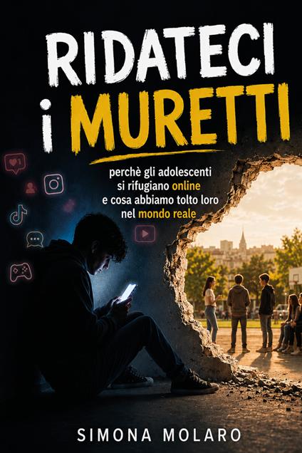 Ridateci i muretti. Perché gli adolescenti si rifugiano online e cosa abbiamo tolto loro nel mondo reale - Simona Molaro - copertina