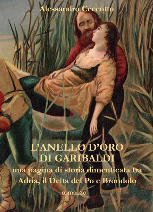 L'anello d'oro di Garibaldi, una pagina di storia dimenticata tra Adria, il Delta del Po e Brondolo - Alessandro Ceccotto - copertina