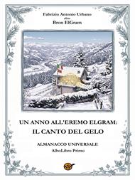 Un anno all'Eremo Elgram: il canto del gelo. Almanacco universale. AlboLibro primo