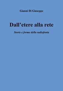 Libro Dall'etere alla rete. Storia e forme della radiofonia Gianni Di Giuseppe
