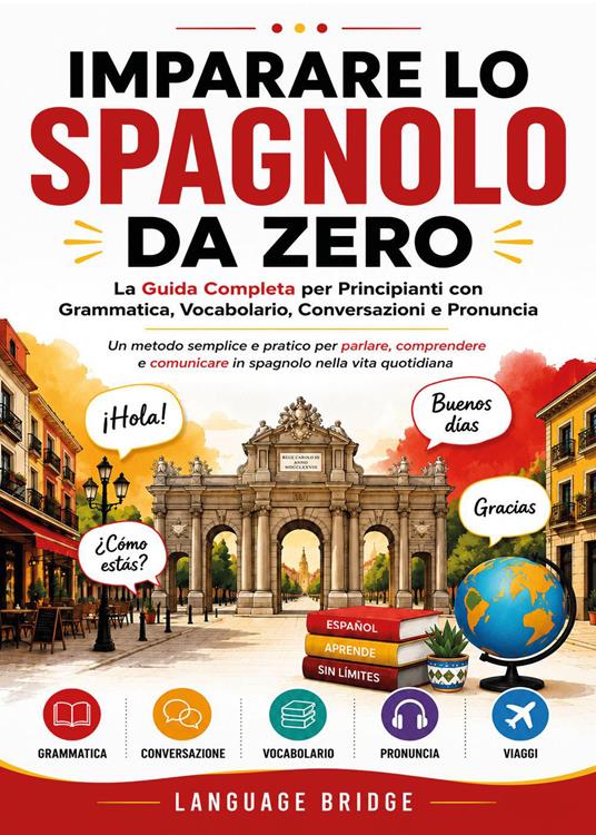 Imparare lo spagnolo da zero. La guida completa per principianti con grammatica, vocabolario, conversazioni e pronuncia. Un metodo semplice e pratico per parlare, comprendere e comunicare in spagnolo nella vita quotidiana - copertina