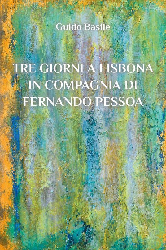 Tre giorni a Lisbona in compagnia di Fernando Pessoa - Guido Basile - copertina