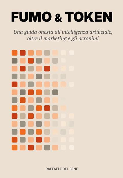 Fumo & token. Una guida onesta all'intelligenza artificiale, oltre il marketing e gli acronimi - Raffaele Del Bene - copertina
