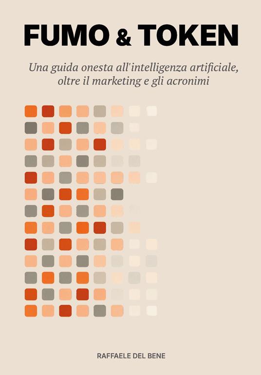 Fumo & token. Una guida onesta all'intelligenza artificiale, oltre il marketing e gli acronimi - Raffaele Del Bene - copertina
