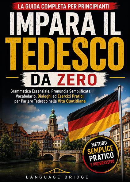 Impara il tedesco da zero. La guida completa per principianti. Grammatica essenziale, pronuncia semplificata, vocabolario, dialoghi ed esercizi pratici per parlare tedesco nella vita quotidiana - Language Bridge - copertina