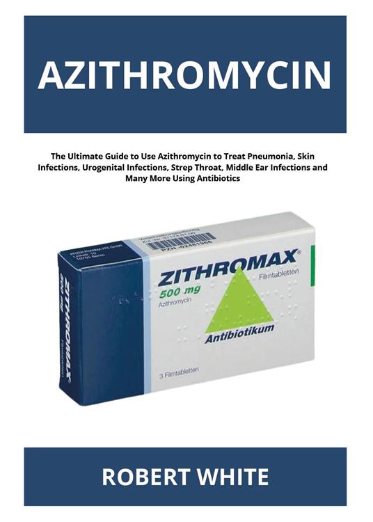Azithromycin. The ultimate guide to use Azithromycin to treat pneumonia, skin infections, urogenital infections, strep throat, middle ear infections and many more using antibiotics - Robert White - copertina