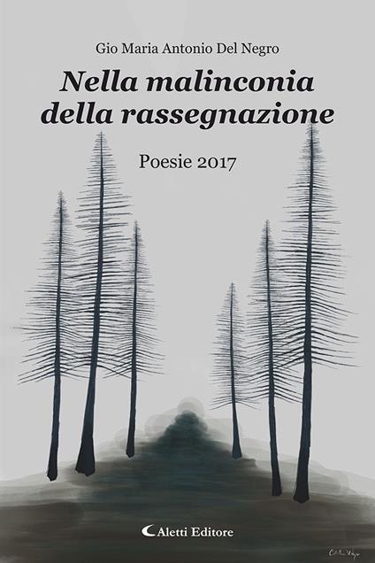 Nella malinconia della rassegnazione. Poesie 2017 - Gio Maria Antonio Del Negro - copertina