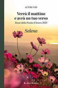 Verrà il mattino e avrà un tuo verso. Paese della poesia d'amore 2025. Selene
