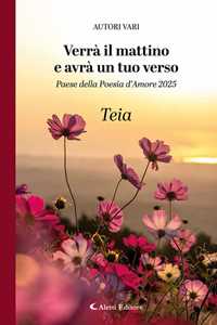 Verrà il mattino e avrà un tuo verso. Paese della poesia d'amore 2025. Teia