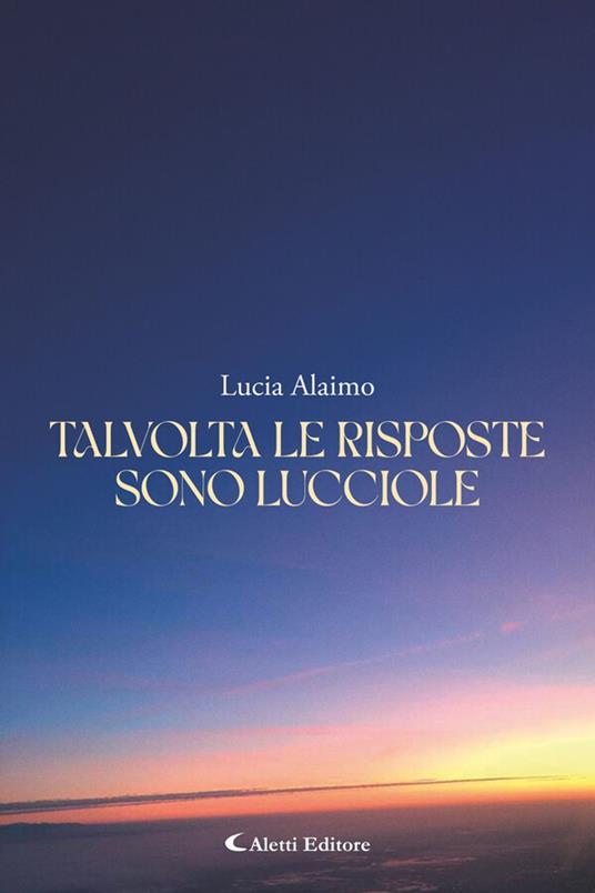 Talvolta le risposte sono lucciole - Lucia Alaimo,Giuseppe Aletti - ebook
