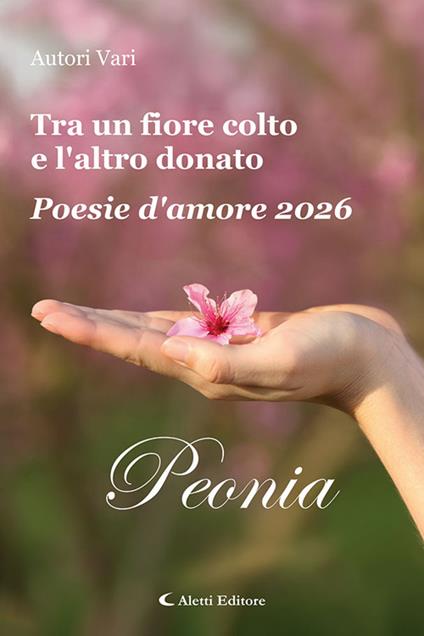 Tra un fiore colto e l'altro donato. Poesie d'amore 2026. Peonia. Vol. 2 - copertina