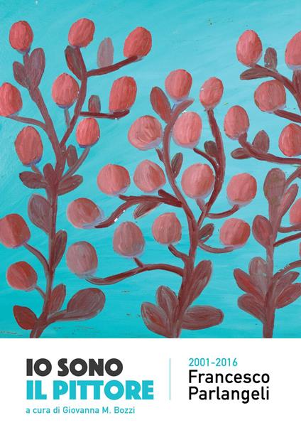 Io sono il pittore. Francesco Parlangeli 2001-2016 - copertina