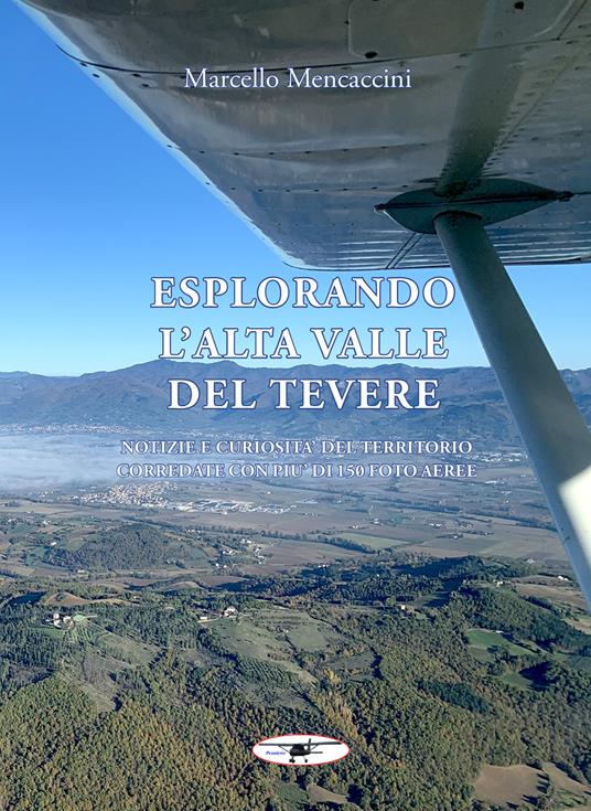 Esplorando l'alta valle del Tevere. Notizie e curiosità del territorio corredate con più di 150 foto aeree. Ediz. illustrata. Con Prodotti vari - Marcello Mencaccini - copertina
