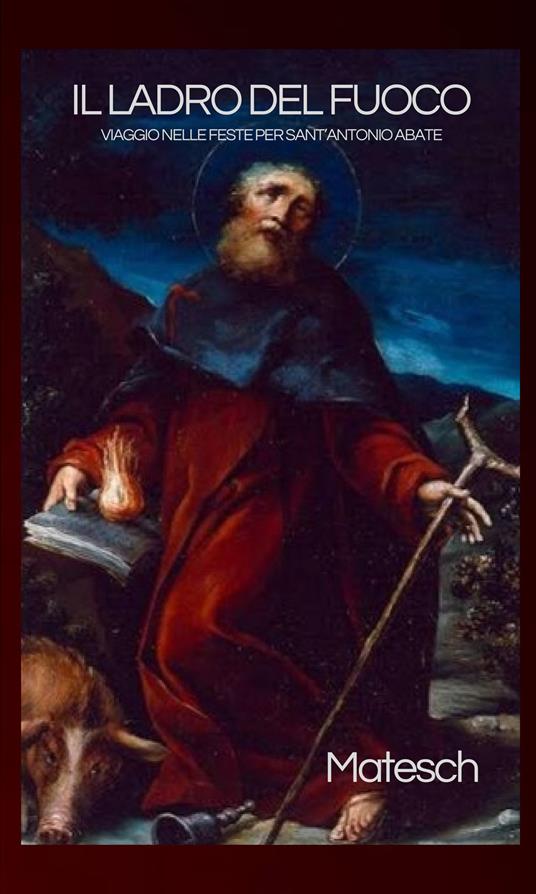 Il ladro del fuoco. Viaggio nelle feste per sant’Antonio abate - Matesch - copertina