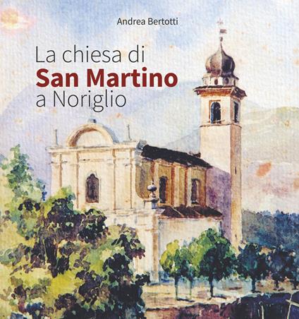 La chiesa di San Martino a Noriglio. Ediz. integrale - Andrea Bertotti - copertina