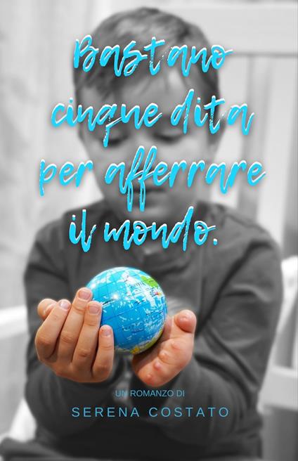 Bastano cinque dita per afferrare il mondo. Ediz. integrale - Serena Costato - copertina
